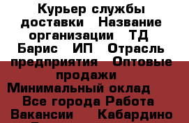 Курьер службы доставки › Название организации ­ ТД "Барис", ИП › Отрасль предприятия ­ Оптовые продажи › Минимальный оклад ­ 1 - Все города Работа » Вакансии   . Кабардино-Балкарская респ.